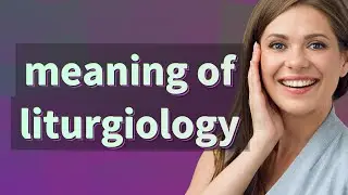 Liturgiology | meaning of Liturgiology