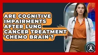 Are Cognitive Impairments After Lung Cancer Treatment 'Chemo Brain'? - Lung Cancer Support Hub