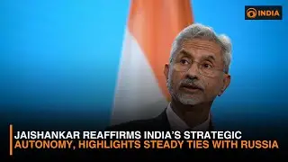 Jaishankar Reaffirms India&rsquo;s Strategic Autonomy, Highlights Steady Ties With Russia