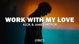Alok & James Arthur - Work With My Love (Lyrics)