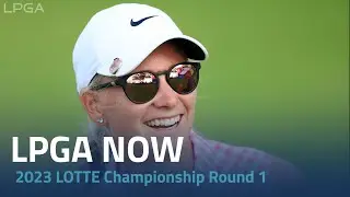 LPGA Now | 2023 LOTTE Championship Round 1