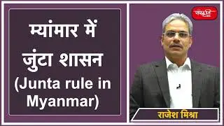 म्यांमार में जुंटा/सैन्य शासन (Junta/Military rule in Myanmar) By - Shri Rajesh Mishra