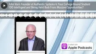 John Voris Founder of Authentic Systems-Is Your College-Bound Student TOO Intelligent and Being Hel