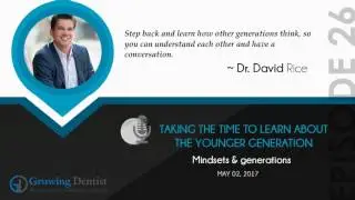 LEARN ABOUT THE YOUNGER GENERATION : Growing Dentist Podcast Show 26 - DR. DAVID RICE