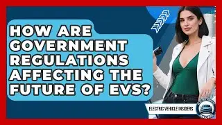 How Are Government Regulations Affecting the Future of EVs? | Electric Vehicle Insiders News