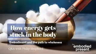 How energy gets stuck in the body - Embodiment and the path to wholeness with Philip Shepherd