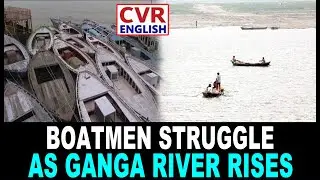 Boatmen Struggle As Ganga River Rises | Flood Impact In Varanasi & Nearby Areas | CVR English