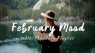 February Mood 🌷 Chill songs to make you feel so good | Best Indie/Pop/Folk/Acoustic Playlist