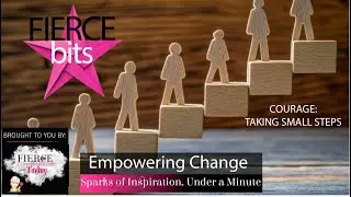 Courage: Taking Small Steps - Empowering Change | Fierce Bits