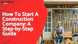 How To Start A Construction Company: A Step-by-Step Guide