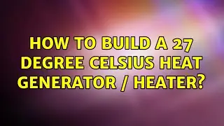 How to build a 27 degree Celsius heat generator / heater?