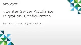 vCenter Server Appliance Migration - Module 1: Configuration (Part 4) Supported Migrations Paths