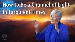 How to Be a Channel of Light in Turbulent Times