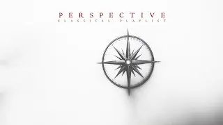 Perspective I Classical Music Playlist to Think Wiser