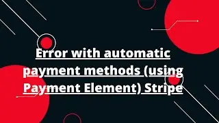 Error with automatic payment methods (using Payment Element) Stripe