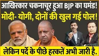 आखिरकार चकनाचूर हुआ BJP का घमंड, Modi-Yogi को झुकना ही पड़ा!