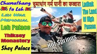 Chumathang to Leh | Hot Water Spring,Chumathang | City Palace,Leh | Leh War Meorial | Thiksey | Shey