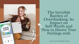 The Invisible Burden of Overthinking: Its Impact on Self-Worth and How to Honor Your Feelings with