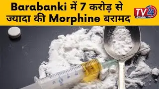 #barabanki  में 7 करोड़ से ज्यादा की #morphine  बरामद ||TV 24 Network