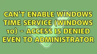 Can't enable Windows time service (Windows 10) - Access is denied even to Administrator