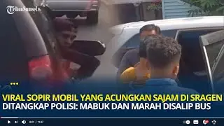 Viral Sopir Mobil yang Acungkan Sajam di Sragen Berakhir Ditangkap Polisi: Mabuk & Marah Disalip Bus
