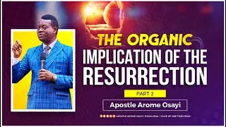 The Organic Implication of the Resurrection (Part 2) - Apostle Arome Osayi