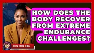 How Does The Body Recover From Extreme Endurance Challenges? - Did Ya Know This