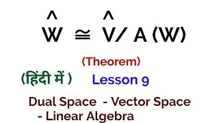Dual Space W is isomorphic to Quotient space (Dual Space V/ A (W) ) -Theorem -Dual Space -