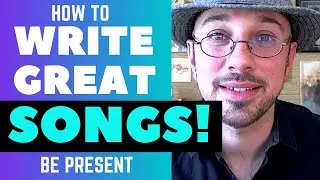 How To Write Great Songs - Be Present