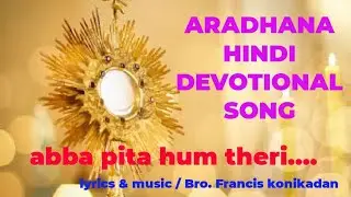 अब्बा पिता हम तेरी आराधना (HINDI CHRISTIAN  SONG ) , Music&Lyrics:Francis Konikadan