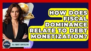 How Does Fiscal Dominance Relate To Debt Monetization? - All About Capitalism