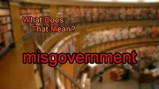 What does misgovernment mean?