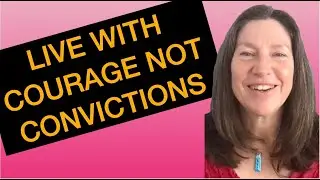 Live with Courage, then Convictions are Unnecessary