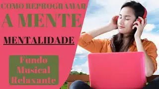 Como Reprogramar a Mente. Mentalidade. Fundo Musical Relax🎧