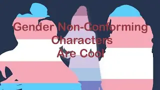 Gender Nonconforming Characters Are Cool