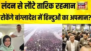 लंदन से लौटे Tarique Rahman, रोकेंगे बांग्लादेश में हिन्दुओं का अपमान ? Bangladesh Violence
