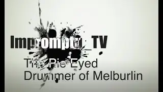 Impromptu_TV 153 The Pie Eyed Drummer of Melburlin