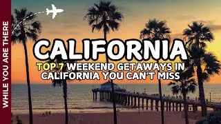 Top 7 Weekend Getaways in California You