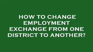 How to change employment exchange from one district to another?