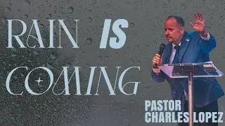 Pastor Charles Lopez | Rain is Coming