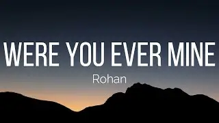 Rohan - Were You Ever Mine (Lyrics)