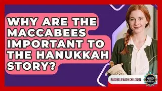 Why Are The Maccabees Important To The Hanukkah Story? - Raising Jewish Children