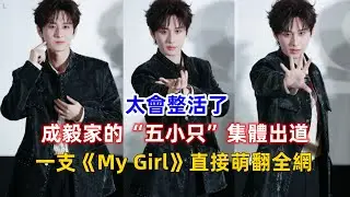 太會整活了！成毅家的“五小只”集體出道？一支《My Girl》直接萌翻全網！