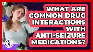 What Are Common Drug Interactions With Anti-seizure Medications? - Epilepsy Wellness Hub