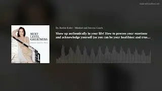 Show up authentically in your life! How to process your emotions and acknowledge yourself (so you ca