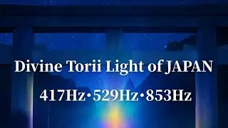Divine Torii Light of JAPAN &ndash; 417Hz | 529Hz | 853Hz Healing Frequencies for Soul Illumination