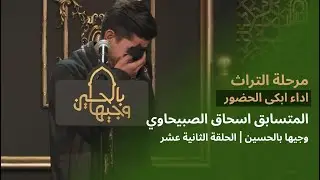 المتسابق اسحاق الصبيحاوي | وجيها بالحسين - الحلقة الثانية عشر | مرحلة التراث |  الموسم الرابع