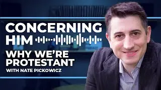 Why We're Protestant with Nate Pickowicz | Concerning Him