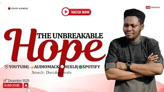 THE UNBREAKABLE HOPE {FEEDING FROM THE WORD} WITH DAVID-AJEWOLE EVERY SUNDAY MORNING 14-12-2025