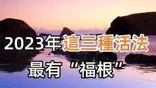 2023年，這三種活法，最有&ldquo;福根&rdquo;！